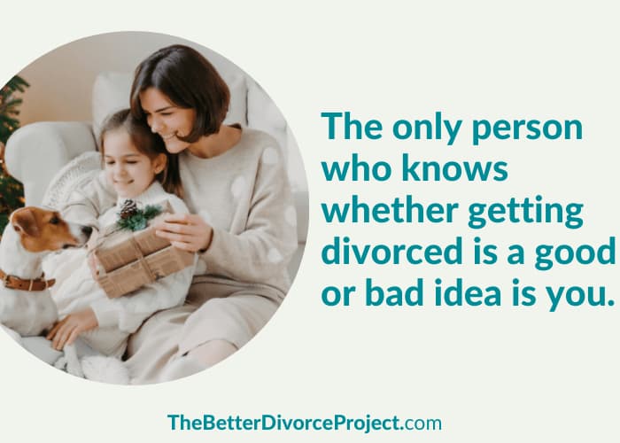 The only person who knows whether getting divorced is a good or bad idea is you.